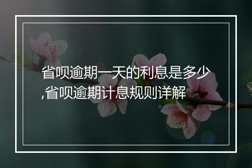 省呗逾期一天的利息是多少,省呗逾期计息规则详解