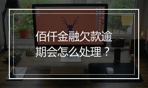 佰仟金融欠款逾期会怎么处理？