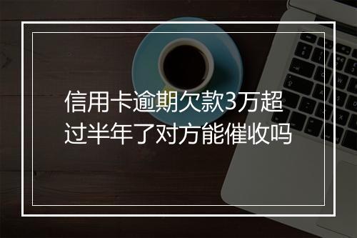 信用卡逾期欠款3万超过半年了对方能催收吗