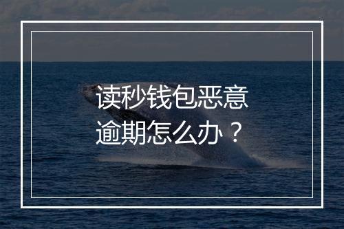 读秒钱包恶意逾期怎么办？