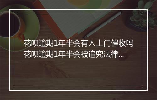 花呗逾期1年半会有人上门催收吗花呗逾期1年半会被追究法律责任吗