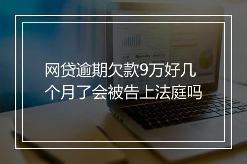 网贷逾期欠款9万好几个月了会被告上法庭吗