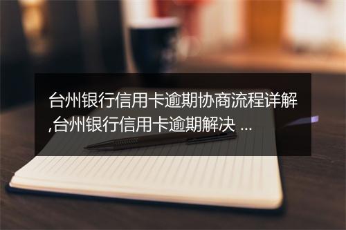 台州银行信用卡逾期协商流程详解,台州银行信用卡逾期解决 推荐