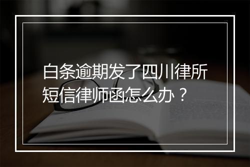 白条逾期发了四川律所短信律师函怎么办？
