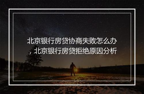 北京银行房贷协商失败怎么办，北京银行房贷拒绝原因分析