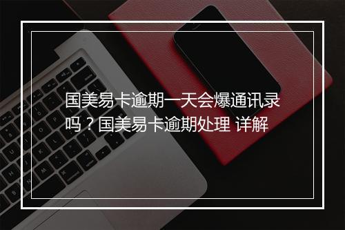 国美易卡逾期一天会爆通讯录吗？国美易卡逾期处理 详解