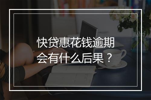 快贷惠花钱逾期会有什么后果？