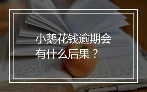 小鹅花钱逾期会有什么后果？