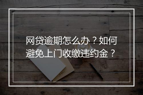 网贷逾期怎么办？如何避免上门收缴违约金？