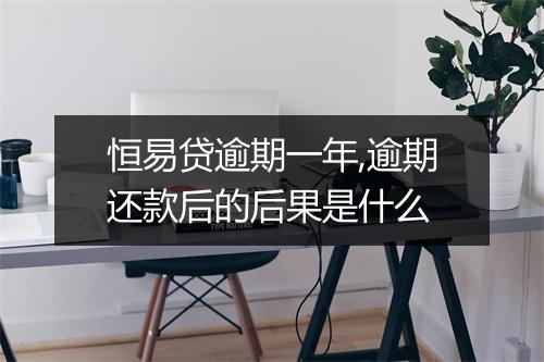 恒易贷逾期一年,逾期还款后的后果是什么