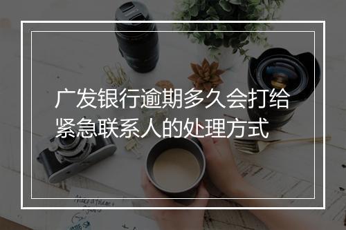 广发银行逾期多久会打给紧急联系人的处理方式