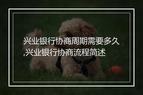 兴业银行协商周期需要多久,兴业银行协商流程简述