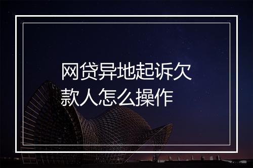 网贷异地起诉欠款人怎么操作