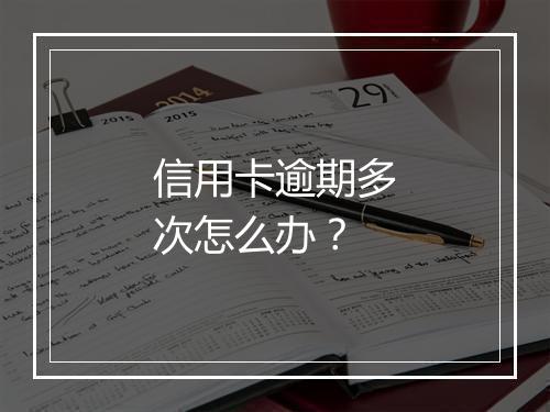 信用卡逾期多次怎么办？