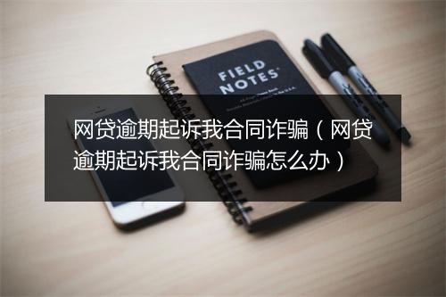 网贷逾期起诉我合同诈骗（网贷逾期起诉我合同诈骗怎么办）