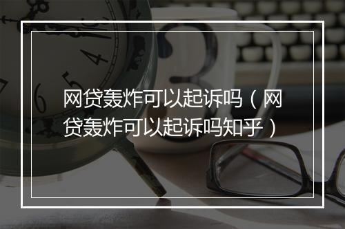 网贷轰炸可以起诉吗（网贷轰炸可以起诉吗知乎）