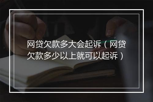 网贷欠款多大会起诉（网贷欠款多少以上就可以起诉）