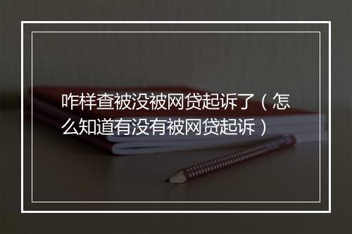 咋样查被没被网贷起诉了（怎么知道有没有被网贷起诉）