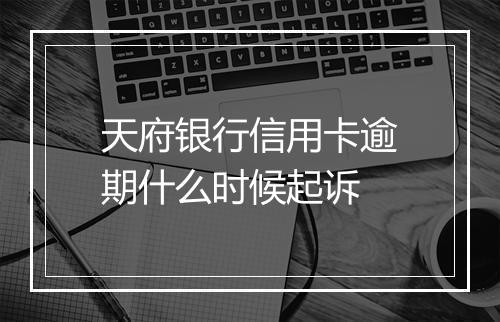 天府银行信用卡逾期什么时候起诉