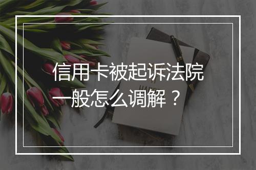 信用卡被起诉法院一般怎么调解？