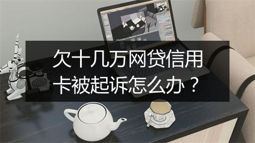 欠十几万网贷信用卡被起诉怎么办？