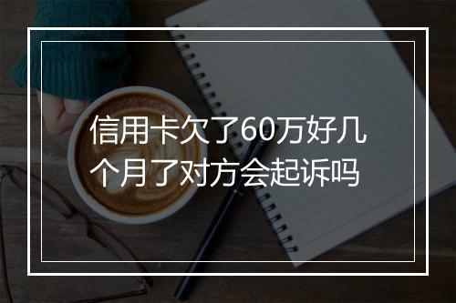 信用卡欠了60万好几个月了对方会起诉吗