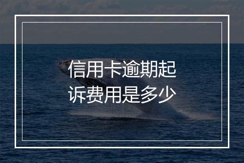信用卡逾期起诉费用是多少