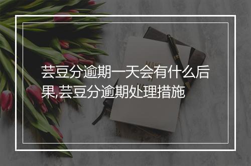 芸豆分逾期一天会有什么后果,芸豆分逾期处理措施