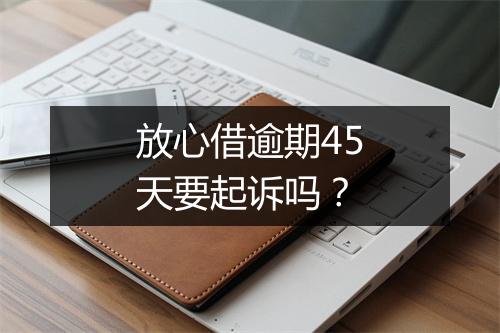 放心借逾期45天要起诉吗？