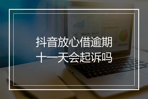 抖音放心借逾期十一天会起诉吗