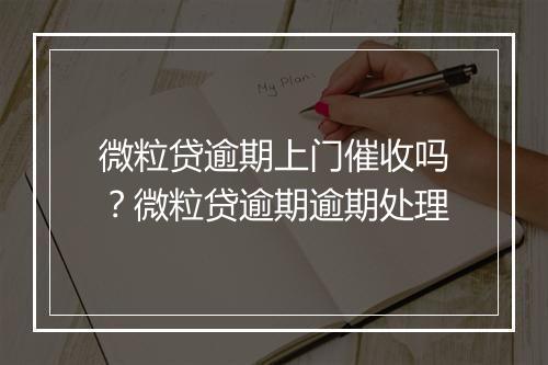 微粒贷逾期上门催收吗？微粒贷逾期逾期处理