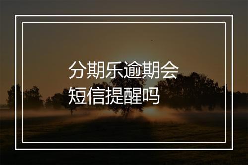 分期乐逾期会短信提醒吗