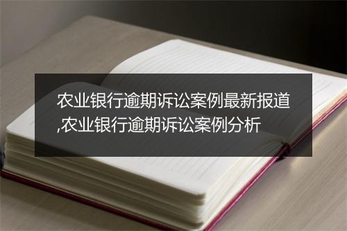 农业银行逾期诉讼案例最新报道,农业银行逾期诉讼案例分析