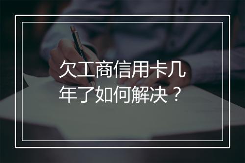 欠工商信用卡几年了如何解决？