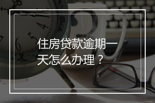 住房贷款逾期一天怎么办理？