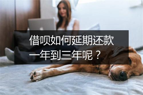 借呗如何延期还款一年到三年呢？