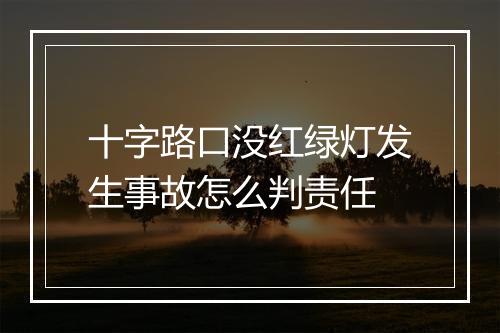 十字路口没红绿灯发生事故怎么判责任