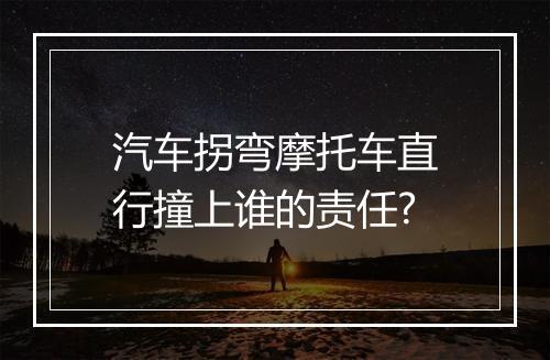 汽车拐弯摩托车直行撞上谁的责任?