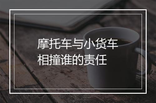 摩托车与小货车相撞谁的责任