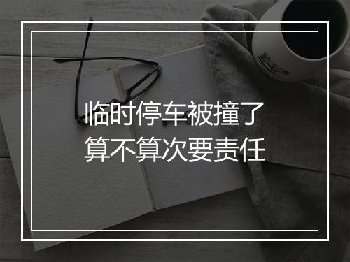 临时停车被撞了算不算次要责任