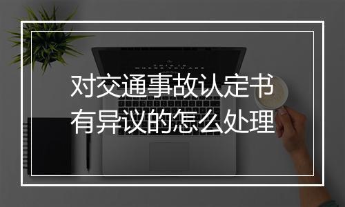 对交通事故认定书有异议的怎么处理