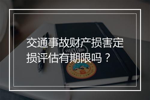 交通事故财产损害定损评估有期限吗？