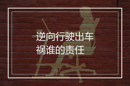 逆向行驶出车祸谁的责任