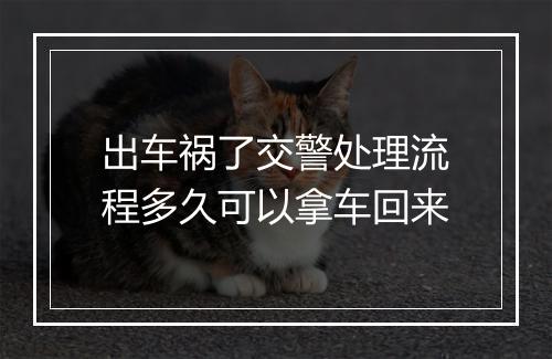 出车祸了交警处理流程多久可以拿车回来
