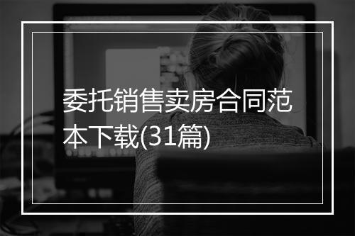 委托销售卖房合同范本下载(31篇)