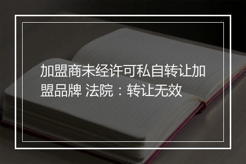 加盟商未经许可私自转让加盟品牌 法院：转让无效