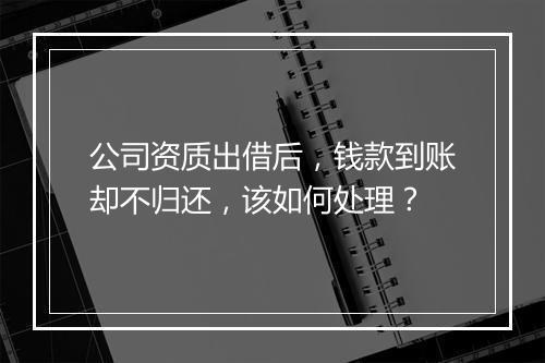 公司资质出借后，钱款到账却不归还，该如何处理？