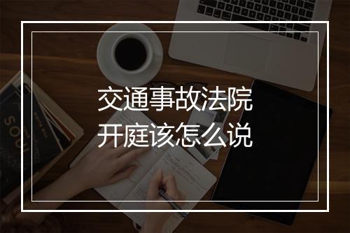交通事故法院开庭该怎么说