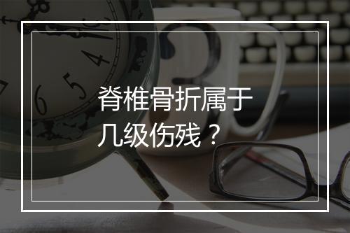 脊椎骨折属于几级伤残？