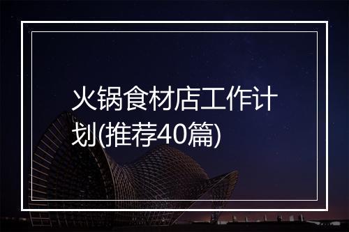 火锅食材店工作计划(推荐40篇)